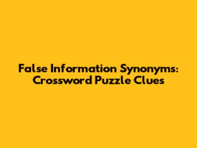 False Information Synonyms: Crossword Puzzle Clues