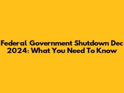 Federal Government Shutdown Dec 2024: What You Need To Know