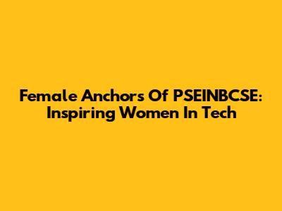 Female Anchors Of PSEINBCSE: Inspiring Women In Tech