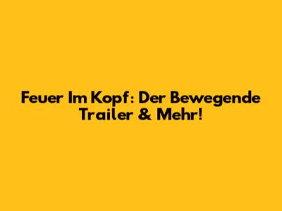 Feuer Im Kopf: Der Bewegende Trailer & Mehr!
