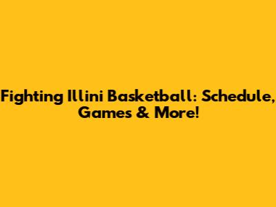 Fighting Illini Basketball: Schedule, Games & More!