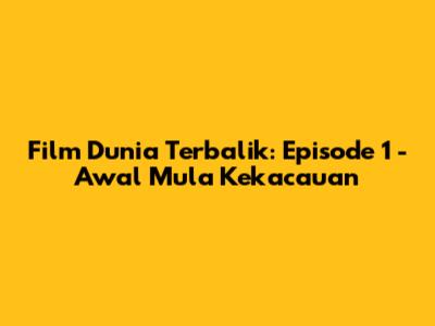 Film Dunia Terbalik: Episode 1 - Awal Mula Kekacauan