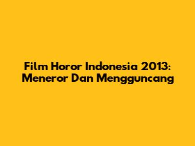 Film Horor Indonesia 2013: Meneror Dan Mengguncang