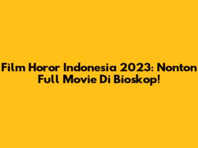 Film Horor Indonesia 2023: Nonton Full Movie Di Bioskop!