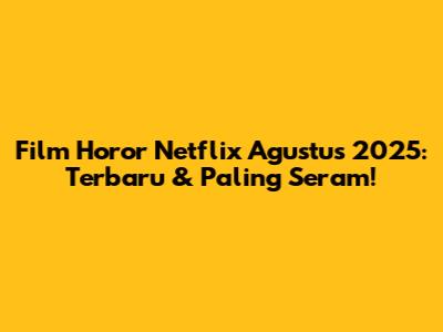 Film Horor Netflix Agustus 2025: Terbaru & Paling Seram!