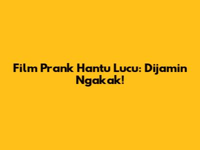 Film Prank Hantu Lucu: Dijamin Ngakak!