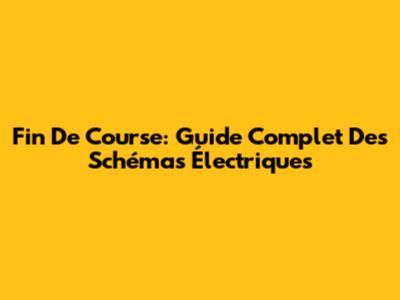 Fin De Course: Guide Complet Des Schémas Électriques
