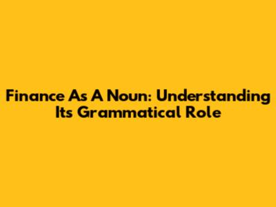 Finance As A Noun: Understanding Its Grammatical Role