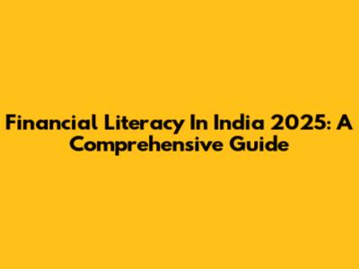 Financial Literacy In India 2025: A Comprehensive Guide