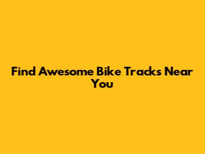 Find Awesome Bike Tracks Near You