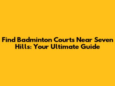 Find Badminton Courts Near Seven Hills: Your Ultimate Guide