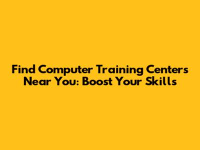 Find Computer Training Centers Near You: Boost Your Skills