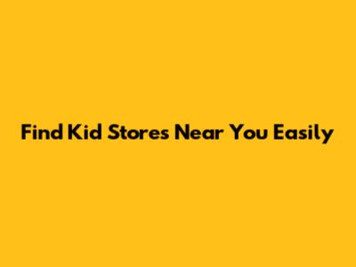 Find Kid Stores Near You Easily