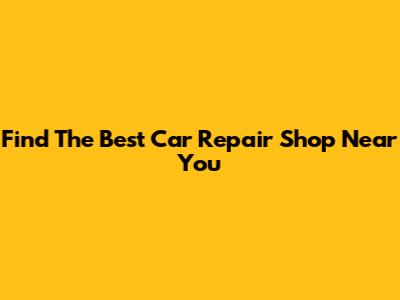 Find The Best Car Repair Shop Near You