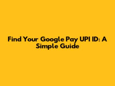 Find Your Google Pay UPI ID: A Simple Guide