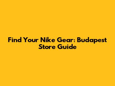 Find Your Nike Gear: Budapest Store Guide
