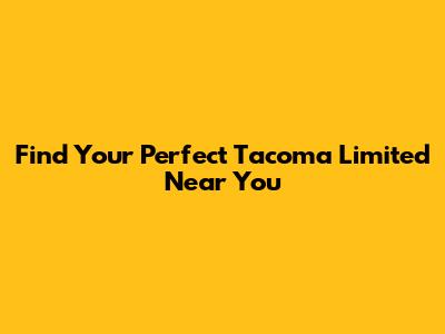 Find Your Perfect Tacoma Limited Near You