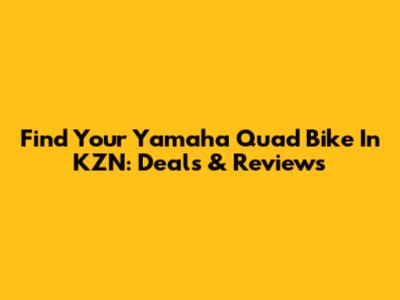 Find Your Yamaha Quad Bike In KZN: Deals & Reviews