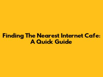 Finding The Nearest Internet Cafe: A Quick Guide