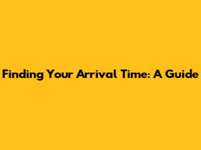 Finding Your Arrival Time: A Guide
