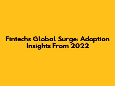 Fintech's Global Surge: Adoption Insights From 2022
