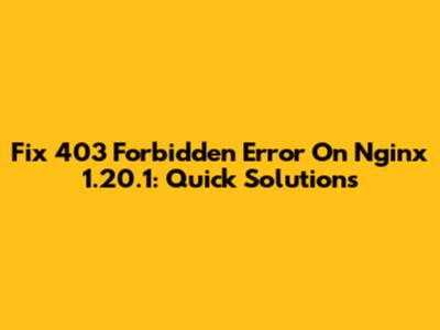 Fix 403 Forbidden Error On Nginx 1.20.1: Quick Solutions