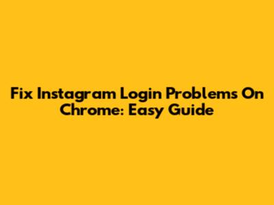 Fix Instagram Login Problems On Chrome: Easy Guide