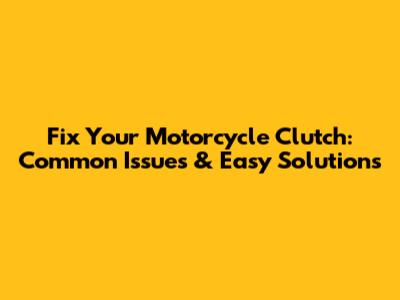Fix Your Motorcycle Clutch: Common Issues & Easy Solutions