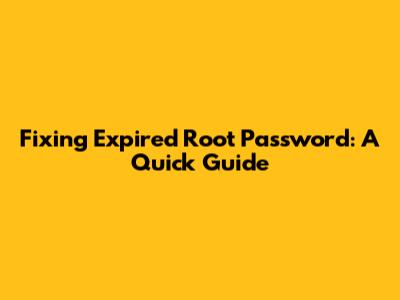 Fixing Expired Root Password: A Quick Guide