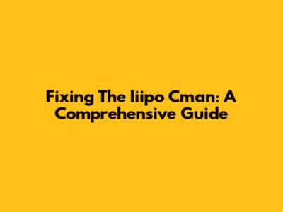 Fixing The Iiipo Cman: A Comprehensive Guide