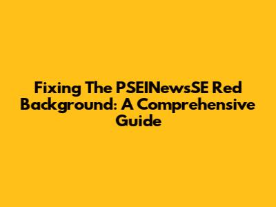Fixing The PSEINewsSE Red Background: A Comprehensive Guide