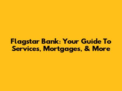 Flagstar Bank: Your Guide To Services, Mortgages, & More