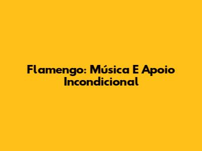 Flamengo: Música E Apoio Incondicional