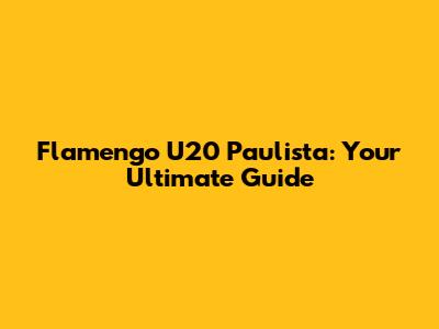 Flamengo U20 Paulista: Your Ultimate Guide