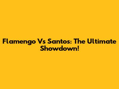 Flamengo Vs Santos: The Ultimate Showdown!