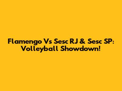 Flamengo Vs Sesc RJ & Sesc SP:  Volleyball Showdown!