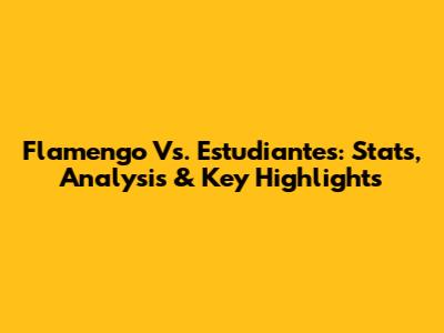 Flamengo Vs. Estudiantes: Stats, Analysis & Key Highlights