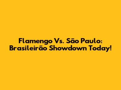 Flamengo Vs. São Paulo: Brasileirão Showdown Today!