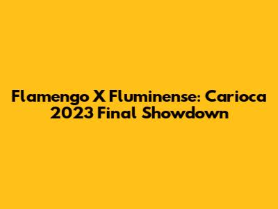 Flamengo X Fluminense: Carioca 2023 Final Showdown