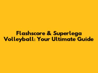Flashscore & Superlega Volleyball: Your Ultimate Guide