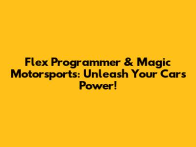 Flex Programmer & Magic Motorsports: Unleash Your Car's Power!