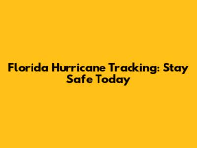 Florida Hurricane Tracking: Stay Safe Today