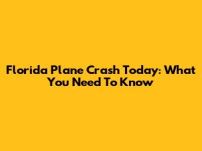 Florida Plane Crash Today: What You Need To Know