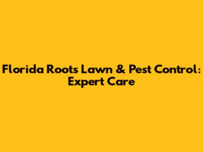 Florida Roots Lawn & Pest Control: Expert Care