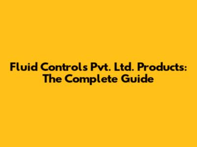 Fluid Controls Pvt. Ltd. Products: The Complete Guide