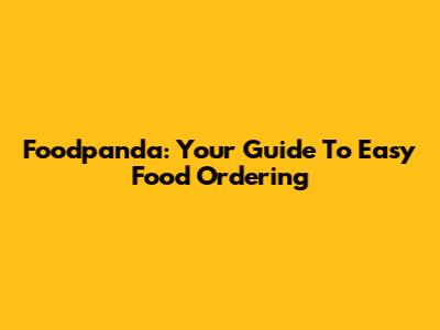 Foodpanda: Your Guide To Easy Food Ordering