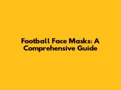 Football Face Masks: A Comprehensive Guide