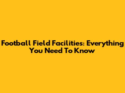 Football Field Facilities: Everything You Need To Know