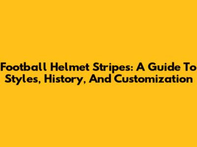 Football Helmet Stripes: A Guide To Styles, History, And Customization