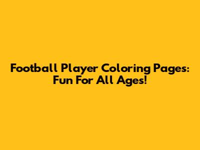 Football Player Coloring Pages: Fun For All Ages!